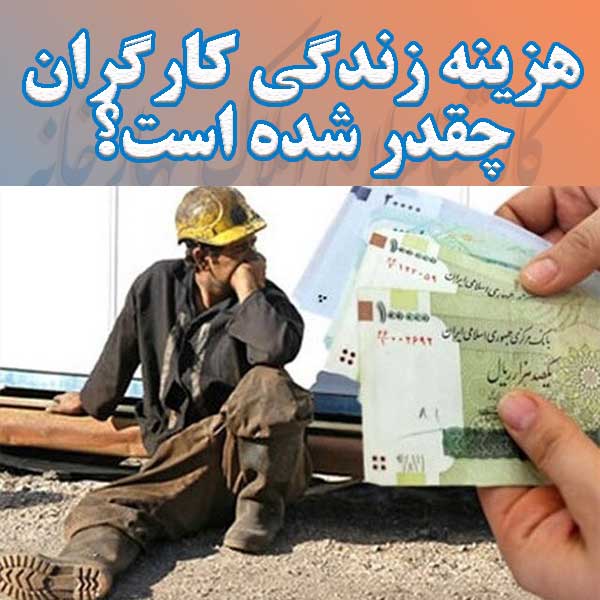 هزینه‌ زندگی کارگران چقدر شده است؟                                                                                                                                                                                                                                                                          