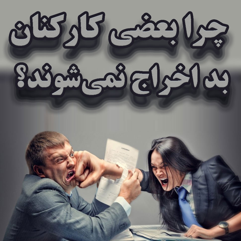 چرا بعضی کارکنان بد اخراج نمی‌شوند؟                                                                                                                                                                                                                                                                         