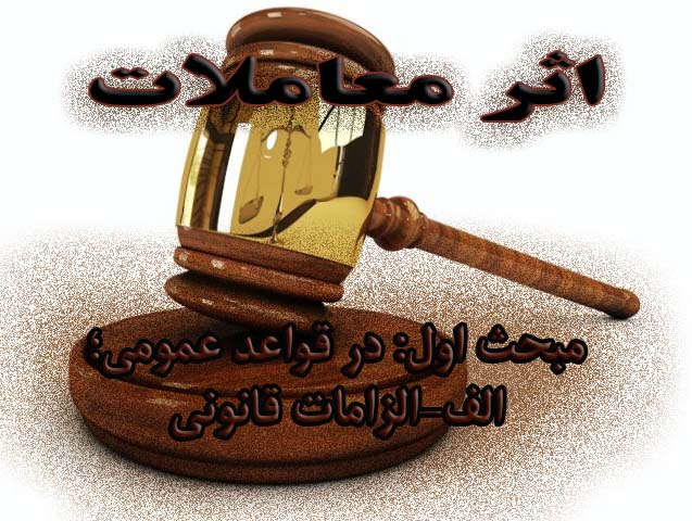 اثر معاملات (مبحث اول: در قواعد عمومی؛ الف-الزامات قانونی)                                                                                                                                                                                                                                                  