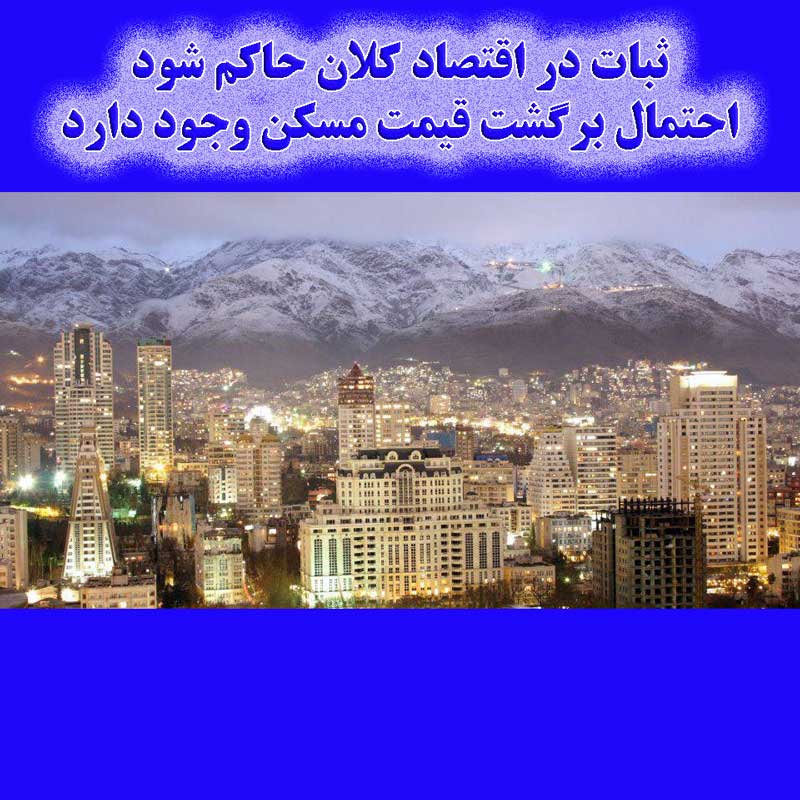 ثبات در اقتصاد کلان حاکم شود، احتمال برگشت قیمت مسکن وجود دارد.                                                                                                                                                                                                                                             