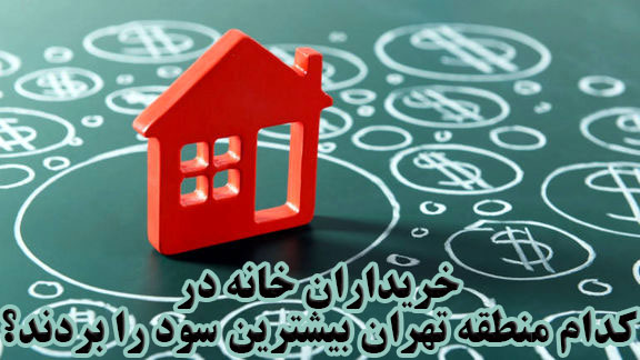 خریداران خانه در کدام منطقه تهران بیشترین سود را بردند؟                                                                                                                                                                                                                                                     