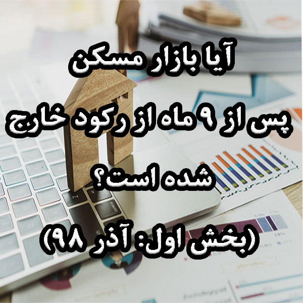آیا بازار مسکن پس از 9 ماه از رکود خارج شده است؟ (بخش اول- آذر 98)                                                                                                                                                                                                                                          