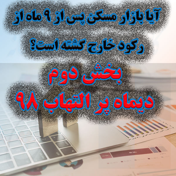 آیا بازار مسکن پس از 9 ماه از رکود خارج گشته است؟ (بخش دوم - دی98)                                                                                                                                                                                                                                          