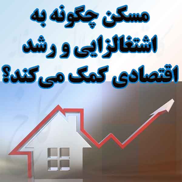 مسکن چگونه به اشتغالزایی و رشد اقتصادی کمک می‌کند؟                                                                                                                                                                                                                                                          