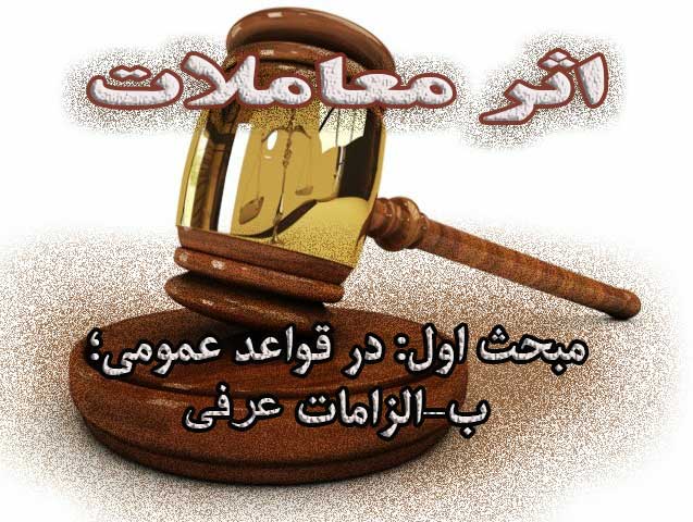 اثر معاملات (مبحث اول: در قواعد عمومی؛ ب-الزامات عرفی)                                                                                                                                                                                                                                                      