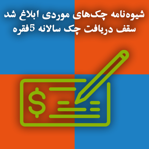 شیوه‌نامه چک‌های موردی ابلاغ شد / سقف دریافت چک سالانه ۵فقره                                                                                                                                                                                                                                                