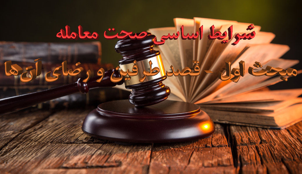 شرایط اساسی صحت معامله: مبحث اول – قصد طرفین و رضای آن‌ها                                                                                                                                                                                                                                                   