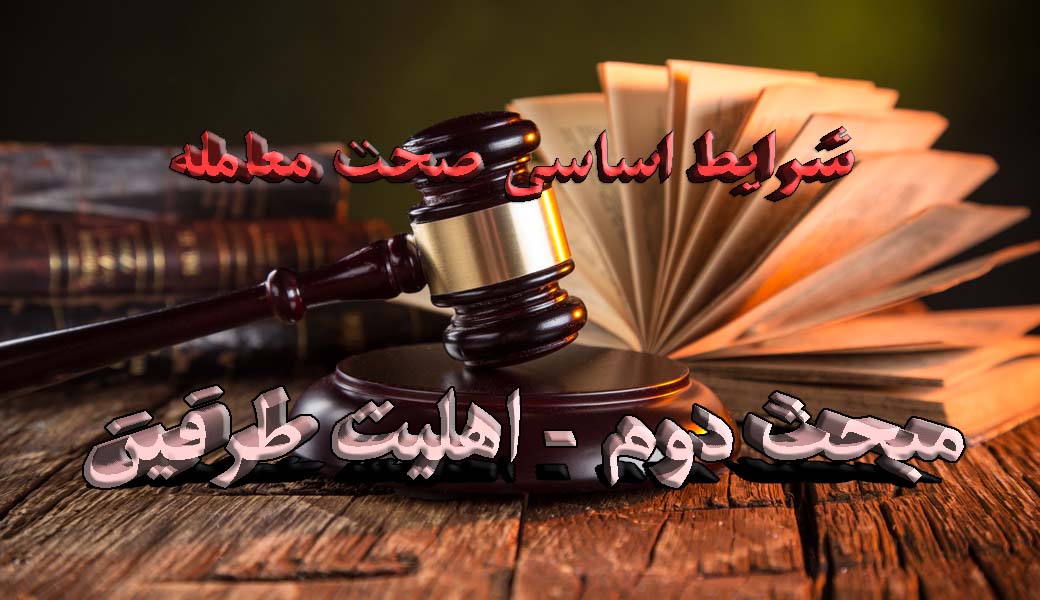 شرایط اساسی صحت معامله: مبحث دوم - اهلیت طرفین                                                                                                                                                                                                                                                              