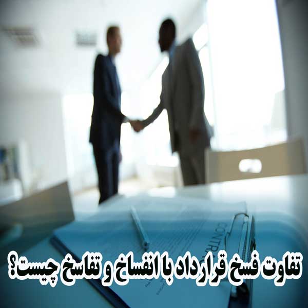 تفاوت فسخ قرارداد با انفساخ و تفاسخ چیست؟                                                                                                                                                                                                                                                                   