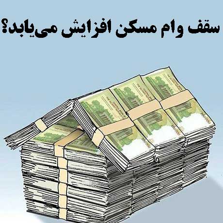 سقف وام مسکن افزایش می‌یابد؟                                                                                                                                                                                                                                                                                