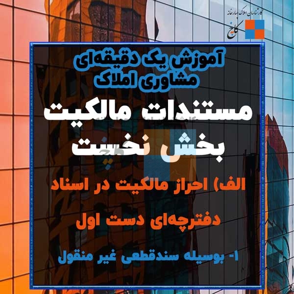 نکات یک دقیقه ای آموزش املاک - بخش 1 - الف) احراز مالکیت در اسناد دفترچه‌ای دست اول  1- بوسیله سندقطعی غیر منقول